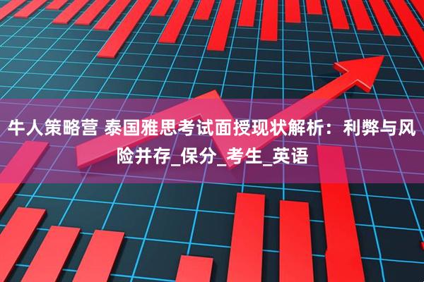 牛人策略营 泰国雅思考试面授现状解析：利弊与风险并存_保分_考生_英语