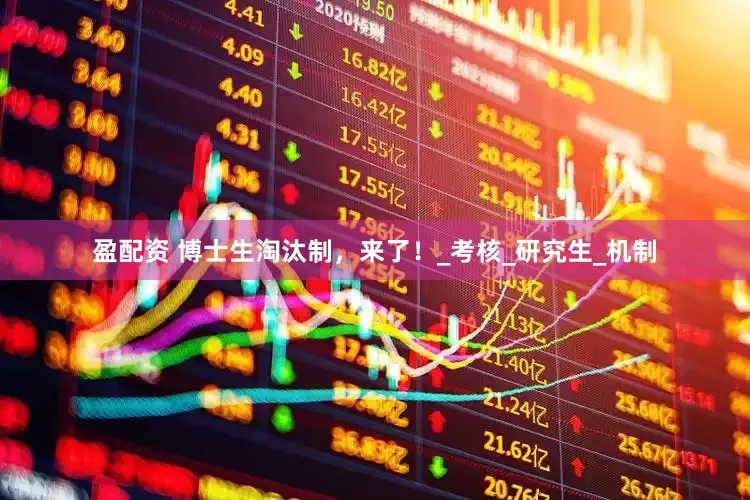 盈配资 博士生淘汰制，来了！_考核_研究生_机制