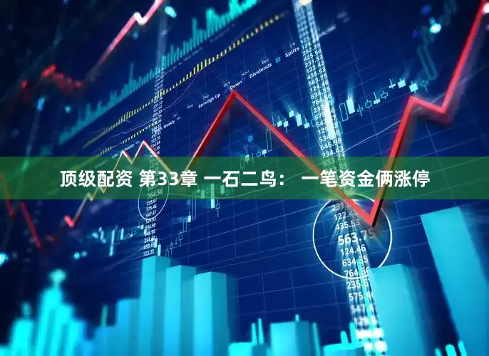 顶级配资 第33章 一石二鸟： 一笔资金俩涨停