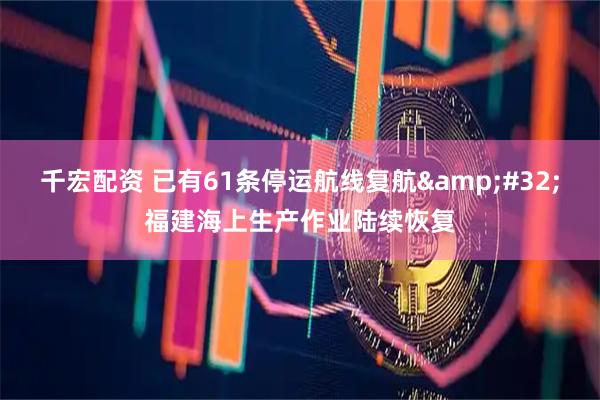 千宏配资 已有61条停运航线复航&#32;福建海上生产作业陆续恢复