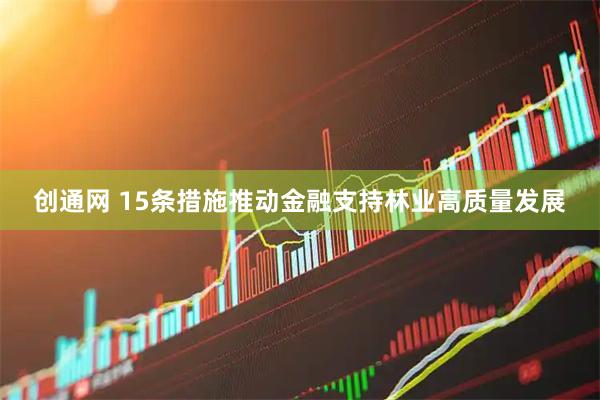 创通网 15条措施推动金融支持林业高质量发展