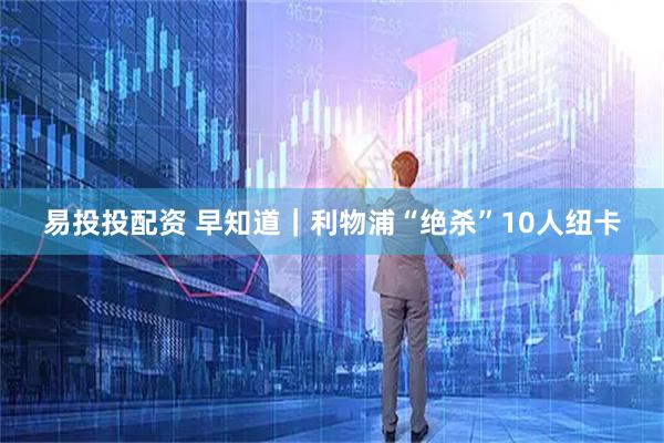 易投投配资 早知道｜利物浦“绝杀”10人纽卡