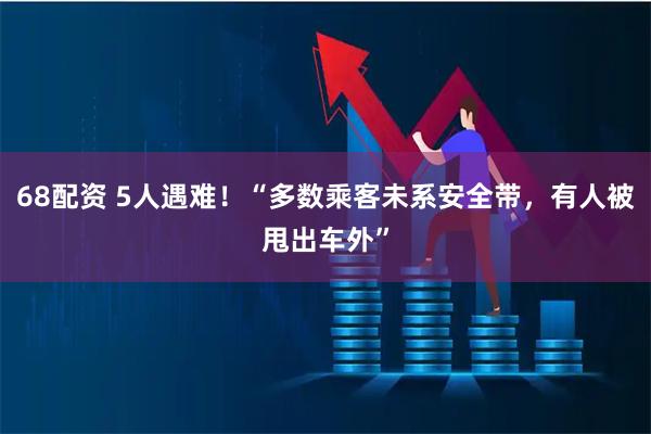 68配资 5人遇难！“多数乘客未系安全带，有人被甩出车外”