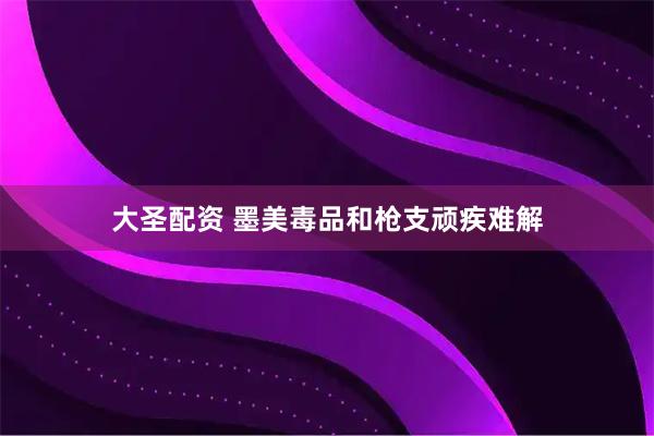 大圣配资 墨美毒品和枪支顽疾难解