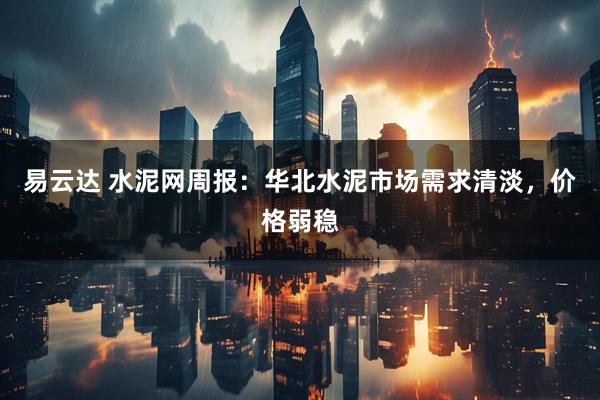 易云达 水泥网周报：华北水泥市场需求清淡，价格弱稳