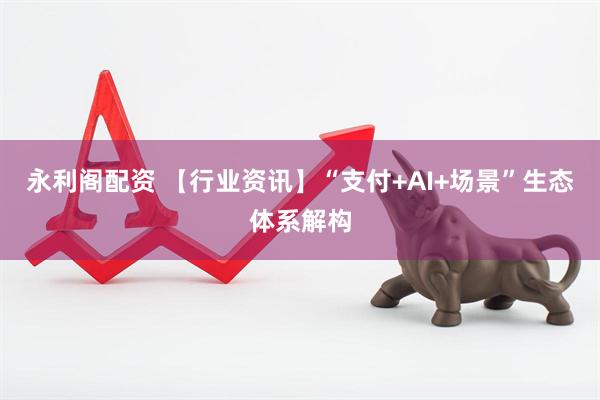 永利阁配资 【行业资讯】“支付+AI+场景”生态体系解构