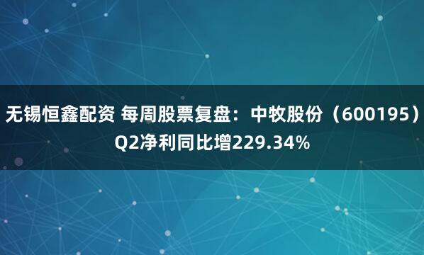 无锡恒鑫配资 每周股票复盘：中牧股份（600195）Q2净利同比增229.34%