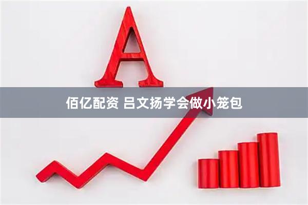 佰亿配资 吕文扬学会做小笼包