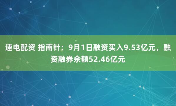 速电配资 指南针：9月1日融资买入9.53亿元，融资融券余额52.46亿元