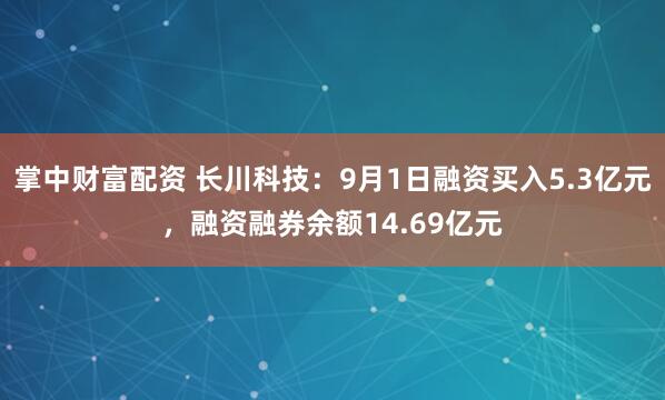 掌中财富配资 长川科技：9月1日融资买入5.3亿元，融资融券余额14.69亿元