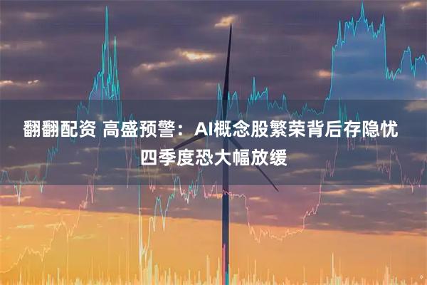 翻翻配资 高盛预警：AI概念股繁荣背后存隐忧 四季度恐大幅放缓