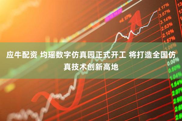 应牛配资 均瑶数字仿真园正式开工 将打造全国仿真技术创新高地