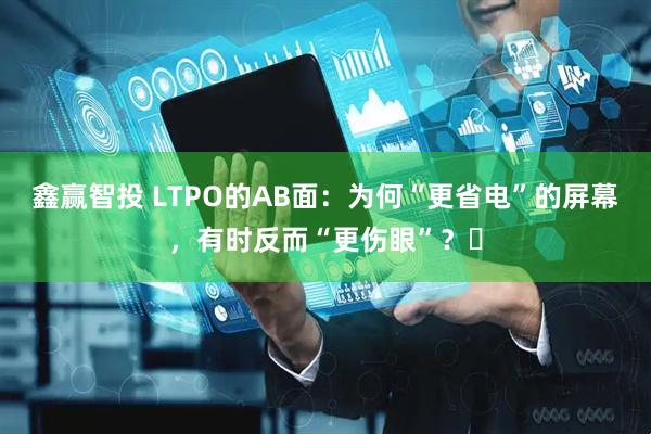 鑫赢智投 LTPO的AB面：为何“更省电”的屏幕，有时反而“更伤眼”？​