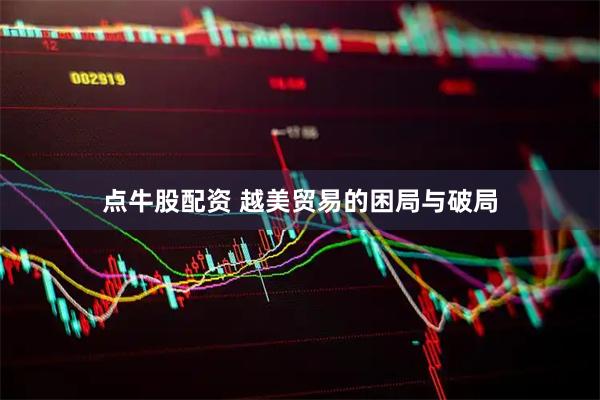 点牛股配资 越美贸易的困局与破局
