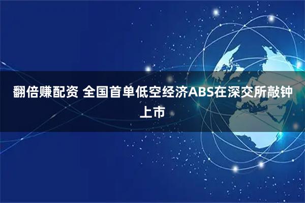 翻倍赚配资 全国首单低空经济ABS在深交所敲钟上市