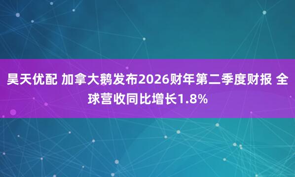 昊天优配 加拿大鹅发布2026财年第二季度财报 全球营收同比增长1.8%