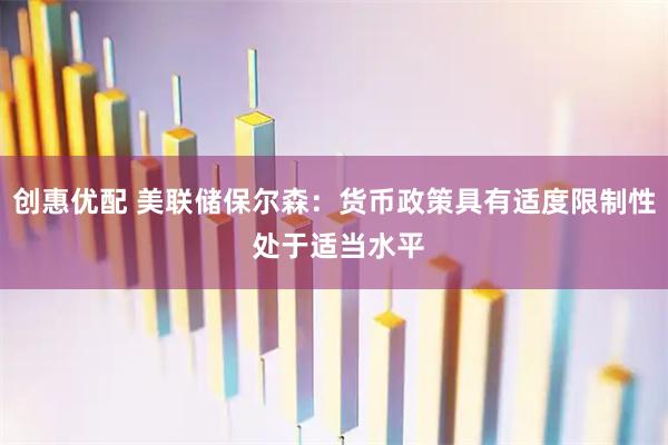 创惠优配 美联储保尔森：货币政策具有适度限制性 处于适当水平